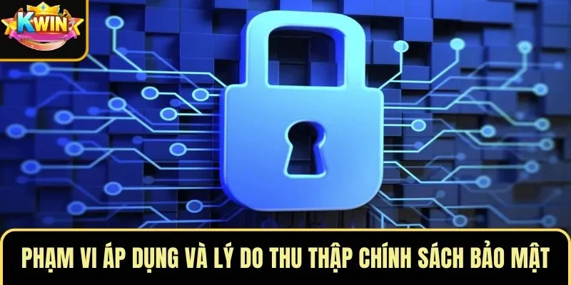 Phạm vi áp dụng và lý do thu thập chính sách bảo mật