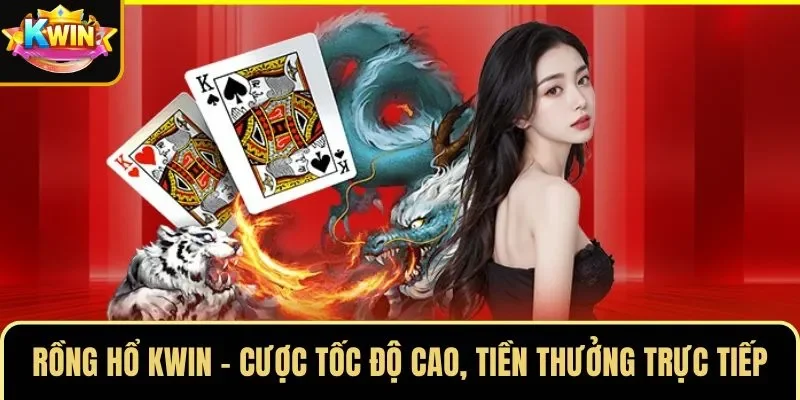 Rồng Hổ KWIN – Cược Tốc Độ Cao, Tiền Thưởng Trực Tiếp