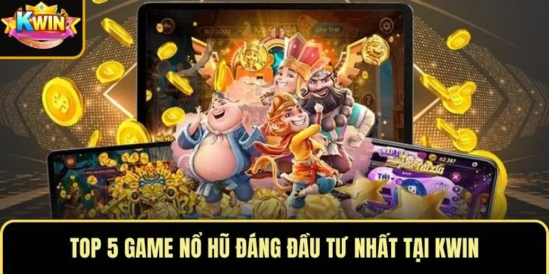 Top 5 game nổ hũ đáng đầu tư nhất tại KWIN